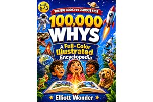 100,000 Whys for Kids: A Full-Color Visual Encyclopedia of Big Questions, Clear Answers, Science, Space, Animals, Nature, History, Inventions, and How the World Works for Ages 6&ndash;13