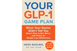 Your GLP-1 Game Plan: What Your Doctor Didn&rsquo;t Tell You About How to Eat, Move, and Thrive on Weight Loss Medications―With 50 Easy, Nutritious Recipes